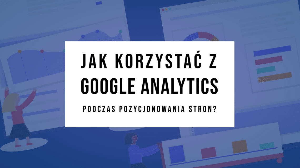 Jak korzystać z Google Analytics podczas pozycjonowania stron?